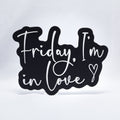A 3D printed sign with white text on a black base that says, "Friday, I'm In Love" with a heart at the end. Inspired by The Cure song, Friday I'm In Love.